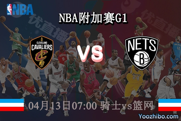 04月13日 NBA附加赛G1 骑士vs篮网直播前瞻分析