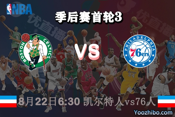 NBA季后赛首轮G3 凯尔特人vs76人直播前瞻分析