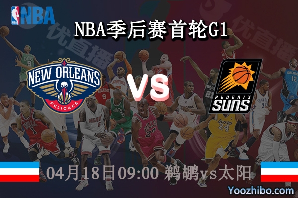04月18日 NBA季后赛首轮G1 鹈鹕vs太阳直播前瞻分析