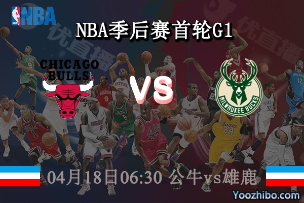 04月18日 NBA季后赛首轮G1 公牛vs雄鹿直播前瞻分析