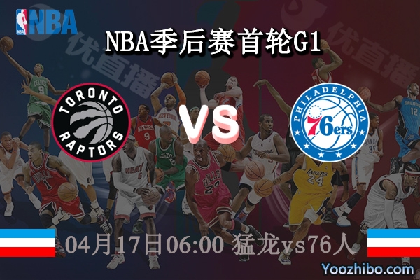 04月17日 NBA季后赛首轮G1 猛龙vs76人直播前瞻分析