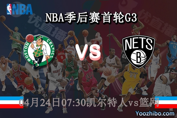 04月24日 NBA季后赛首轮G3 凯尔特人vs篮网直播前瞻分析