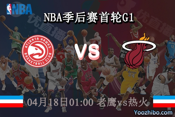 04月18日 NBA季后赛首轮G1 老鹰vs热火直播前瞻分析