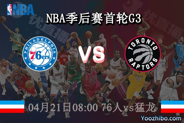 04月21日 NBA季后赛首轮G3 76人vs猛龙直播前瞻分析