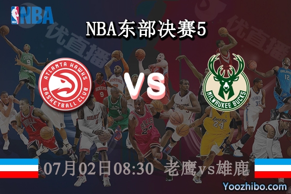 07月02日 NBA东部决赛G5 老鹰vs雄鹿直播前瞻分析