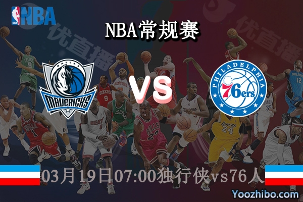 03月19日 NBA常规赛 独行侠vs76人直播前瞻分析