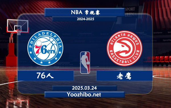 03月24日 NBA常规赛 76人vs老鹰直播前瞻分析